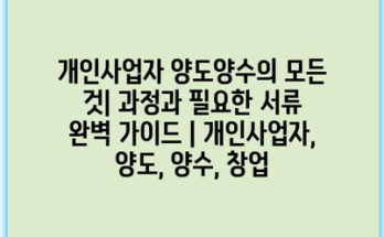 개인사업자 양도양수의 모든 것| 과정과 필요한 서류 완벽 가이드 | 개인사업자, 양도, 양수, 창업