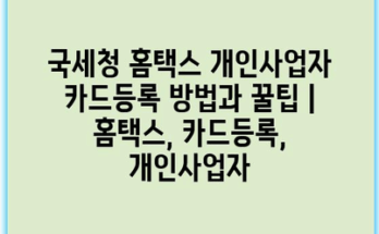 국세청 홈택스 개인사업자 카드등록 방법과 꿀팁 | 홈택스, 카드등록, 개인사업자