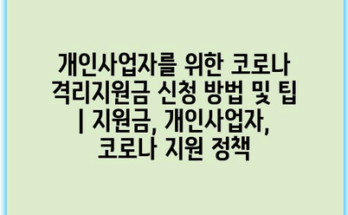 개인사업자를 위한 코로나 격리지원금 신청 방법 및 팁 | 지원금, 개인사업자, 코로나 지원 정책