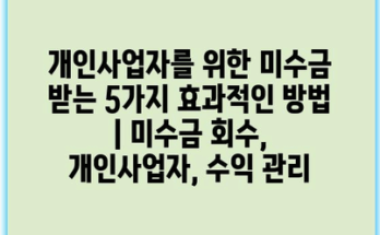 개인사업자를 위한 미수금 받는 5가지 효과적인 방법 | 미수금 회수, 개인사업자, 수익 관리