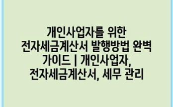 개인사업자를 위한 전자세금계산서 발행방법 완벽 가이드 | 개인사업자, 전자세금계산서, 세무 관리
