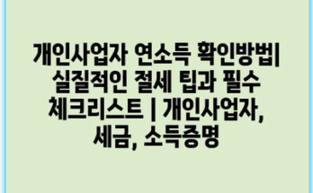 개인사업자 연소득 확인방법| 실질적인 절세 팁과 필수 체크리스트 | 개인사업자, 세금, 소득증명