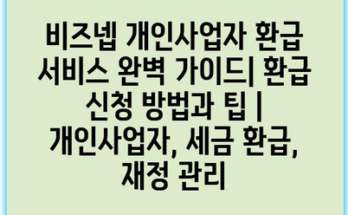 비즈넵 개인사업자 환급 서비스 완벽 가이드| 환급 신청 방법과 팁 | 개인사업자, 세금 환급, 재정 관리