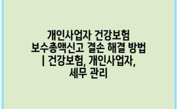 개인사업자 건강보험 보수총액신고 결손 해결 방법 | 건강보험, 개인사업자, 세무 관리
