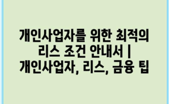 개인사업자를 위한 최적의 리스 조건 안내서 | 개인사업자, 리스, 금융 팁