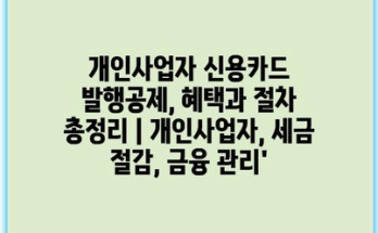 개인사업자 신용카드 발행공제, 혜택과 절차 총정리 | 개인사업자, 세금 절감, 금융 관리’