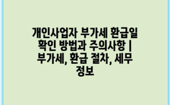개인사업자 부가세 환급일 확인 방법과 주의사항 | 부가세, 환급 절차, 세무 정보