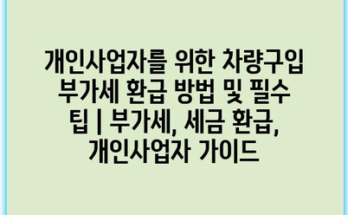 개인사업자를 위한 차량구입 부가세 환급 방법 및 필수 팁 | 부가세, 세금 환급, 개인사업자 가이드