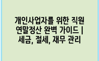 개인사업자를 위한 직원 연말정산 완벽 가이드 | 세금, 절세, 재무 관리