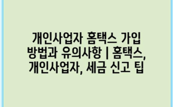 개인사업자 홈택스 가입 방법과 유의사항 | 홈택스, 개인사업자, 세금 신고 팁