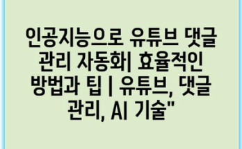 인공지능으로 유튜브 댓글 관리 자동화| 효율적인 방법과 팁 | 유튜브, 댓글 관리, AI 기술”