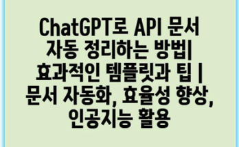 ChatGPT로 API 문서 자동 정리하는 방법| 효과적인 템플릿과 팁 | 문서 자동화, 효율성 향상, 인공지능 활용