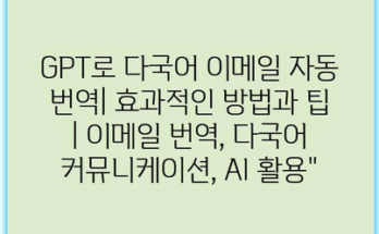 GPT로 다국어 이메일 자동 번역| 효과적인 방법과 팁 | 이메일 번역, 다국어 커뮤니케이션, AI 활용”