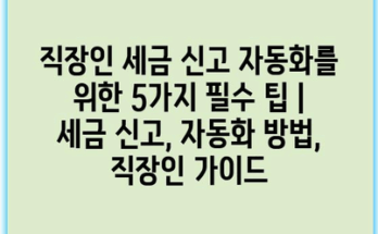 직장인 세금 신고 자동화를 위한 5가지 필수 팁 | 세금 신고, 자동화 방법, 직장인 가이드