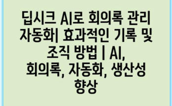 딥시크 AI로 회의록 관리 자동화| 효과적인 기록 및 조직 방법 | AI, 회의록, 자동화, 생산성 향상