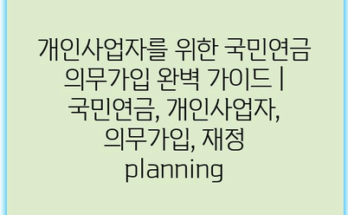 개인사업자를 위한 국민연금 의무가입 완벽 가이드 | 국민연금, 개인사업자, 의무가입, 재정 planning
