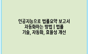 인공지능으로 법률요약 보고서 자동화하는 방법 | 법률 기술, 자동화, 효율성 개선