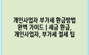개인사업자 부가세 환급방법 완벽 가이드 | 세금 환급, 개인사업자, 부가세 절세 팁