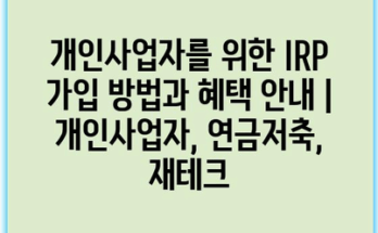 개인사업자를 위한 IRP 가입 방법과 혜택 안내 | 개인사업자, 연금저축, 재테크