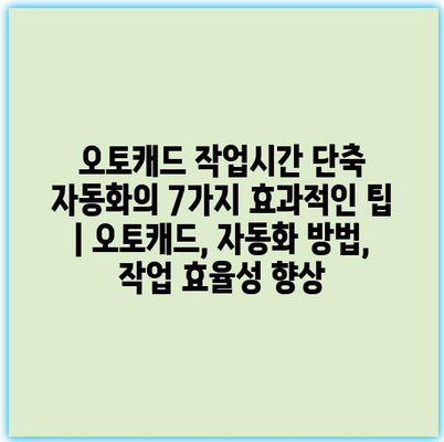 오토캐드 작업시간 단축 자동화의 7가지 효과적인 팁 | 오토캐드, 자동화 방법, 작업 효율성 향상 오토캐드 작업시간 단축 자동화의 7가지 효과적인 팁 | 오토캐드, 자동화 방법, 작업 효율성 향상
