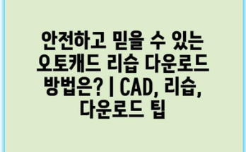 안전하고 믿을 수 있는 오토캐드 리습 다운로드 방법은? | CAD, 리습, 다운로드 팁