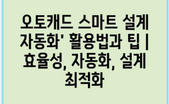 오토캐드 스마트 설계 자동화’ 활용법과 팁 | 효율성, 자동화, 설계 최적화