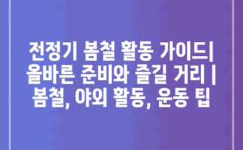 전정기 봄철 활동 가이드| 올바른 준비와 즐길 거리 | 봄철, 야외 활동, 운동 팁