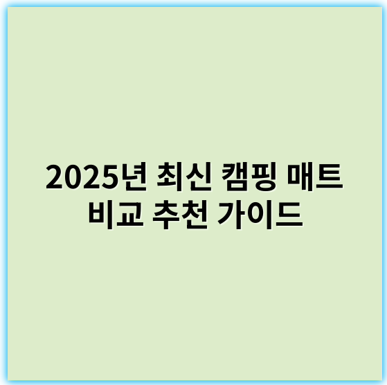 2025년 최신 캠핑 매트 비교 추천 가이드 | 안전·편의 기능 전체 분석
