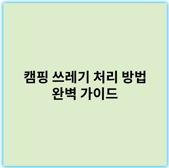 캠핑 쓰레기 처리 방법 완벽 가이드: 깨끗한 자연 유지하는 팁