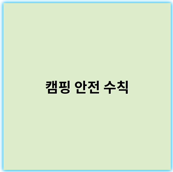 캠핑 안전 수칙, 야외 활동 안전하게 즐기기 위한 필수 가이드
