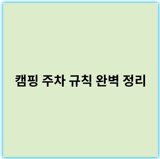캠핑 주차 규칙 완벽 정리: 안전하고 편리한 캠핑을 위한 필수 팁