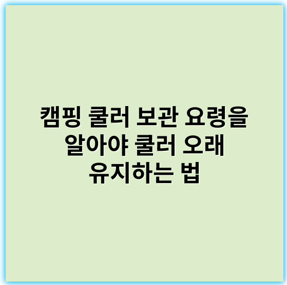 캠핑 쿨러 보관 요령을 알아야 쿨러 오래 유지하는 법