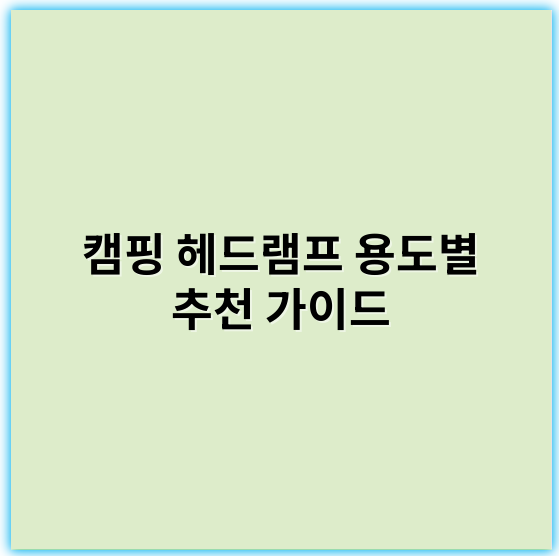 캠핑 헤드램프 용도별 추천 가이드: 안전·조명·등산 활용법