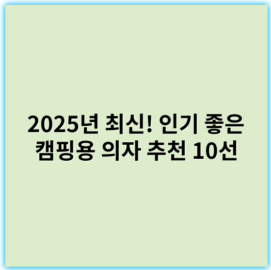 2025년 최신! 인기 좋은 캠핑용 의자 추천 10선 | 편안한 야외활동 필수템